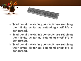 • Traditional packaging concepts are reaching
their limits as far as extending shelf life is
concerned.
• Traditional packaging concepts are reaching
their limits as far as extending shelf life is
concerned.
• Traditional packaging concepts are reaching
their limits as far as extending shelf life is
concerned.
 