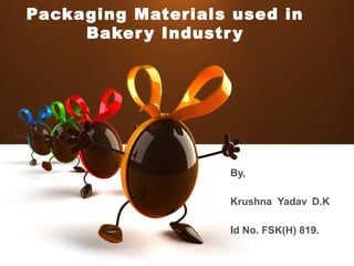 Packaging Materials used in
Bakery Industry
By,
Krushna Yadav D.K
Id No. FSK(H) 819.
 