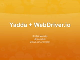 Yadda + WebDriver.io
Kostas Mamalis
@mamalisk
Github.com/mamalisk
 