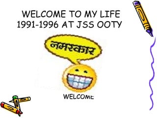 WELCOME TO MY LIFE 1991-1996 AT JSS OOTY  WELCOME 
