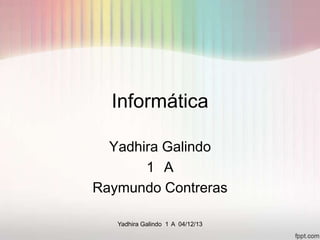 Informática
Yadhira Galindo
1 A
Raymundo Contreras
Yadhira Galindo 1 A 04/12/13

 