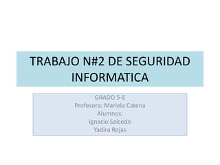 TRABAJO N#2 DE SEGURIDAD
INFORMATICA
GRADO 5-E
Profesora: Mariela Catena
Alumnos:
Ignacio Salcedo
Yadira Rojas
 
