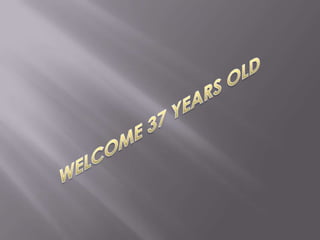 WELCOME 37 YEARS OLD 