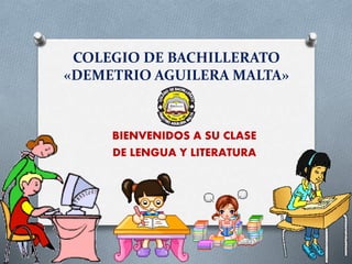 COLEGIO DE BACHILLERATO
«DEMETRIO AGUILERA MALTA»
BIENVENIDOS A SU CLASE
DE LENGUA Y LITERATURA
 