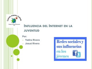 INFLUENCIA DEL INTERNET EN LA
JUVENTUD
Por:
 Yadira Rivera
 Josué Rivera
 