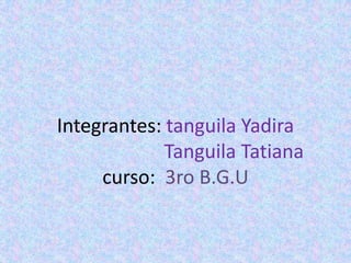 Integrantes: tanguila Yadira
Tanguila Tatiana
curso: 3ro B.G.U

 