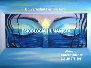 Universidad Fermín toro




PSICOLOGÍA HUMANISTA



                        Alumna:
                     Yadira Sánchez
                     C.I. 25 275 805.
 