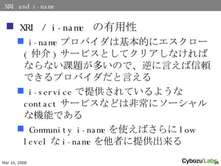 XRI and i-name XRI / i-name  i-nameץХϻĤ˥`(ٽ)`ӥȤƥꥢʤФʤʤn}तΤǡԤmǤץХԤ i-serviceṩƤ褦contact`ӥʤɤϷǳ˥`ʙCܤǤ Community i-nameʹФlow leveli-nameߤṩ 