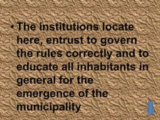• The institutions locate
  here, entrust to govern
  the rules correctly and to
  educate all inhabitants in
  general for the
  emergence of the
  municipality
 