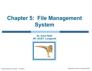 Silberschatz, Galvin and Gagne ©2018
Operating System Concepts – 10h Edition
Chapter 5: File Management
System
Dr. Amar Nath
AP, SLIET, Longowal
 
