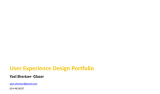 Yael Shertzer- Glaser
User Experience Design Portfolio
UXit
Yael Shertzer- Glaser
yael.shertzer@gmail.com
054-4624207
 