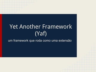 Yet Another Framework
         (Yaf)
um framework que roda como uma extensão
 