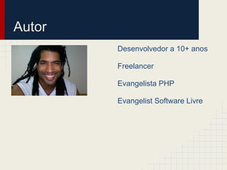 Autor
        Desenvolvedor a 10+ anos

        Freelancer

        Evangelista PHP

        Evangelist Software Livre
 