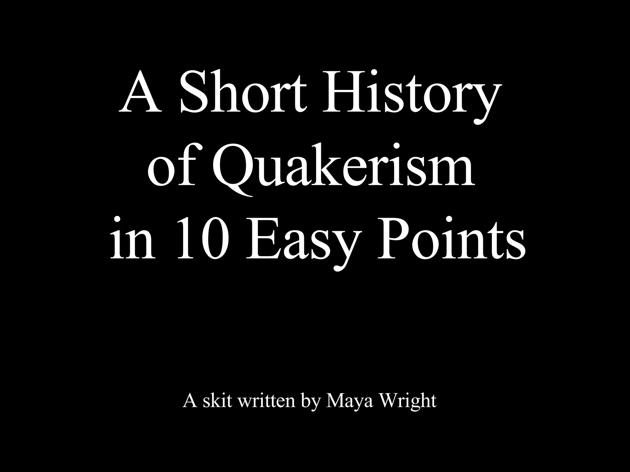 A Short History of Quakerism in 10 Easy Points A skit written by Maya Wright