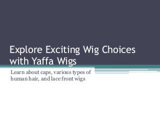Explore Exciting Wig Choices
with Yaffa Wigs
Learn about caps, various types of
human hair, and lace front wigs
 