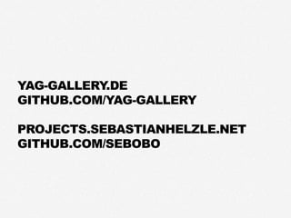 YAG-GALLERY.DE
GITHUB.COM/YAG-GALLERY
PROJECTS.SEBASTIANHELZLE.NET
GITHUB.COM/SEBOBO
 
