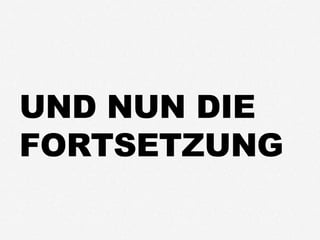 UND NUN DIE
FORTSETZUNG
 
