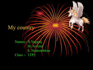 My country Names:- S.Yagaraj M. Arvend S. Naarenthiran Class :-  1TP2 