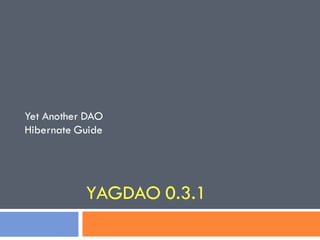 Yet Another DAO
Hibernate Guide




           YAGDAO 0.3.1
 