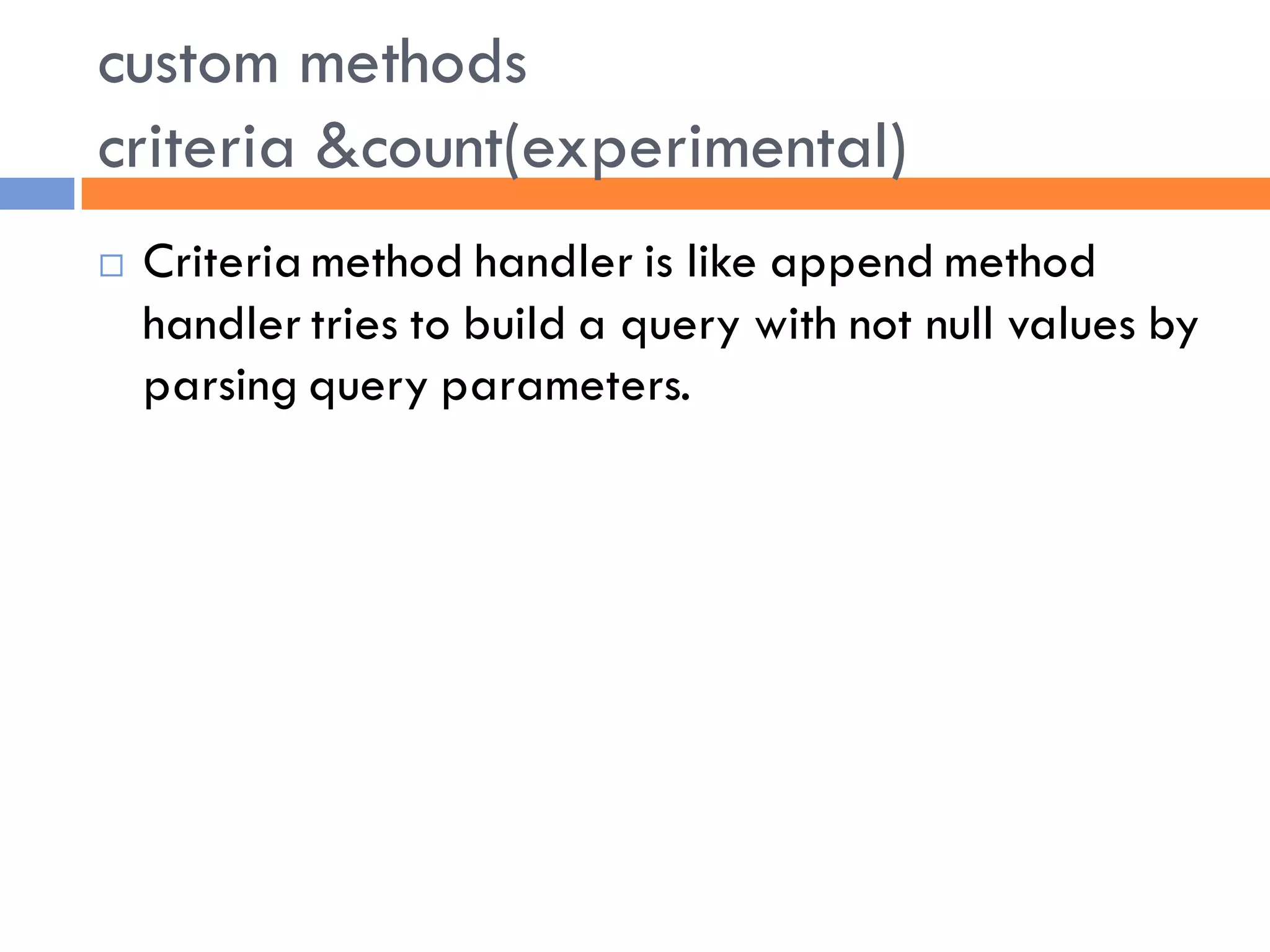 custom methods
criteria &count(experimental)
   Criteria method handler is like append method
    handler tries to build a query with not null values by
    parsing query parameters.
 