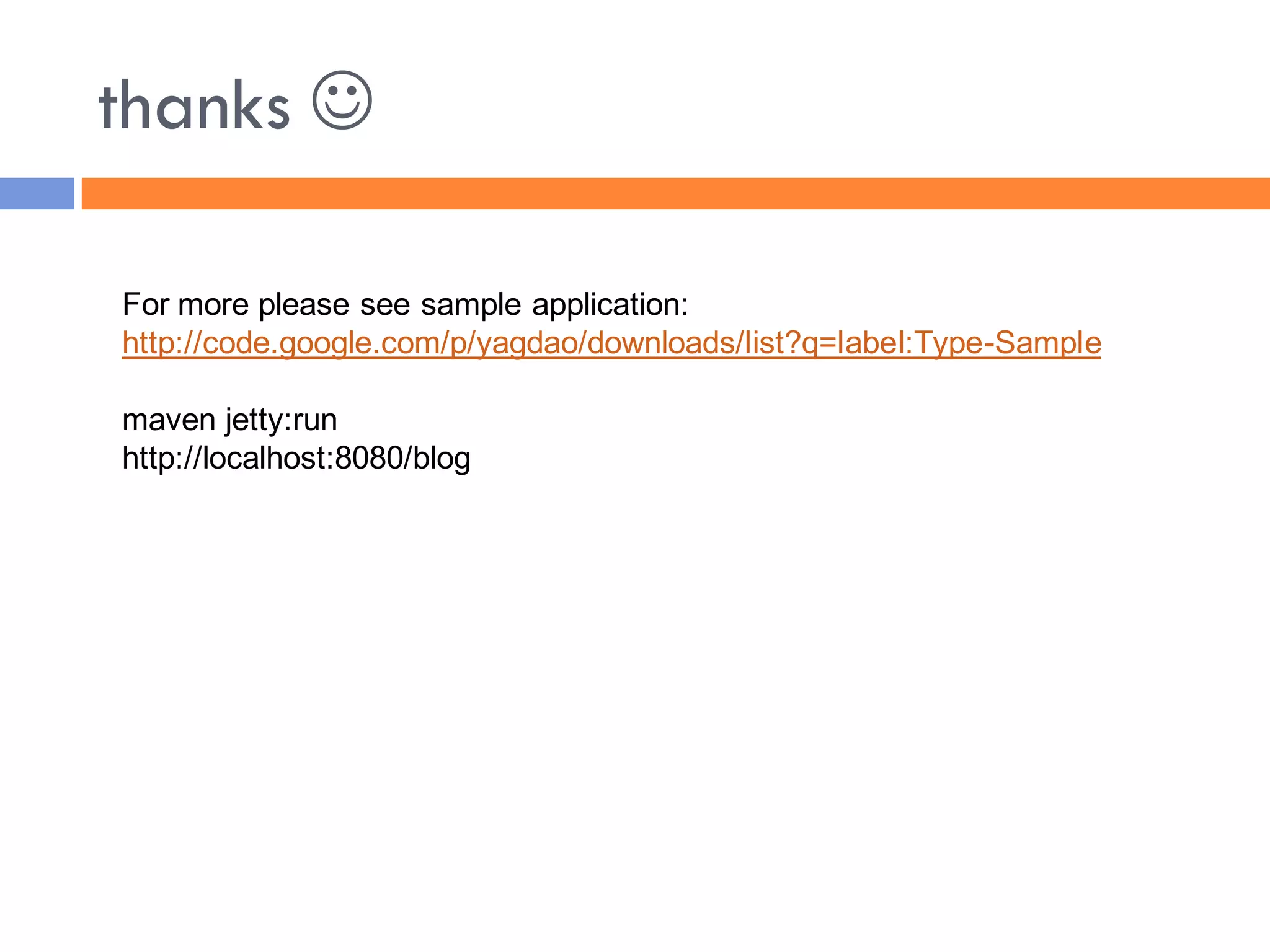 thanks 

For more please see sample application:
http://code.google.com/p/yagdao/downloads/list?q=label:Type-Sample

maven jetty:run
http://localhost:8080/blog
 