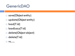 GenericDAO
   save(Object entity)
   update(Object entity)
   load(T id)
   loadLazy(T id)
   delete(Object object)
   delete(T id)
   vs….
 
