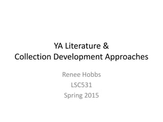 YA Literature &
Collection Development Approaches
Renee Hobbs
LSC531
Spring 2015
 