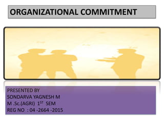 ORGANIZATIONAL COMMITMENT
PRESENTED BY
SONDARVA YAGNESH M
M .Sc.(AGRI) 1ST SEM
REG NO : 04 -2664 -2015
 