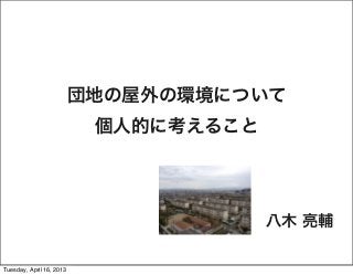 団地の屋外の環境について
                           個人的に考えること




                                       八木 亮輔

Tuesday, April 16, 2013
 