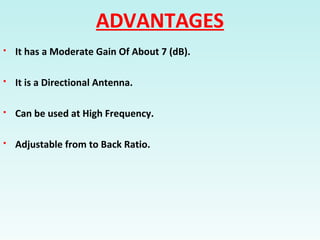ADVANTAGES
 It has a Moderate Gain Of About 7 (dB).
 It is a Directional Antenna.
 Can be used at High Frequency.
 Adjustable from to Back Ratio.
 