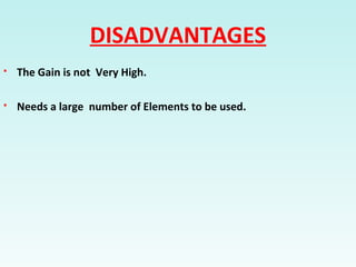 DISADVANTAGES
 The Gain is not Very High.
 Needs a large number of Elements to be used.
 