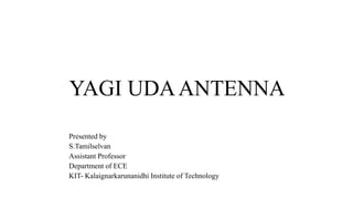 YAGI UDAANTENNA
Presented by
S.Tamilselvan
Assistant Professor
Department of ECE
KIT- Kalaignarkarunanidhi Institute of Technology
 