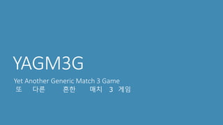 YAGM3G 
Yet Another Generic Match 3 Game 
또 다른 흔한 매치 3 게임 
 