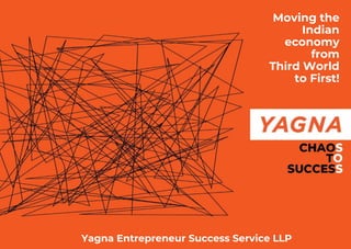 Yagna Entrepreneur Success Service LLP
Moving the
Indian
economy
from
Third World
to First!
 