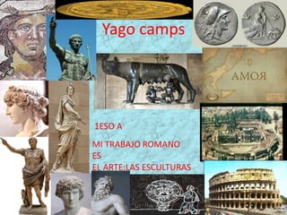 Yago camps




1ESO A
MI TRABAJO ROMANO
ES
EL ARTE:LAS ESCULTURAS
 