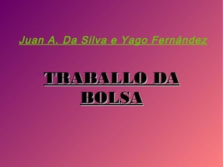 Juan A. Da Silva e Yago Fernández
TRABALLO DATRABALLO DA
BOLSABOLSA
 