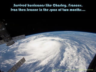 Survived hurricanes like Charley, Frances,
Ivan then Jeanne in the span of two months…
h"ps://www.ﬂickr.com/photos/28634332@N05/6106373729/	
  
 