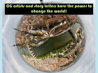 CG artists and story tellers have the power to
change the world!
h"ps://www.ﬂickr.com/photos/88595642@N00/3447929138/	
  
 