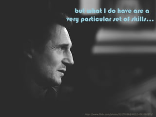  but what I do have are a
very particular set of skills...
h"ps://www.ﬂickr.com/photos/32279598@N02/14243280373/	
  
 