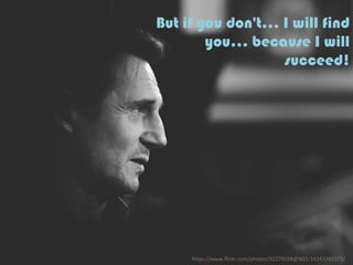 But if you don't… I will find
you… because I will
succeed!
h"ps://www.ﬂickr.com/photos/32279598@N02/14243280373/	
  
 