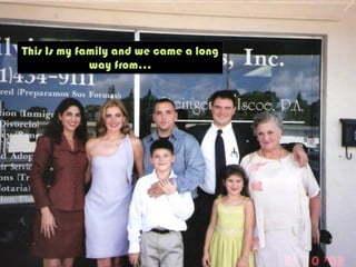 This Is my family and we came a long
way from…
 
