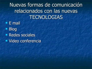 Nuevas formas de comunicación relacionados con las nuevas TECNOLOGIAS E mail Blog  Redes sociales Video conferencia 