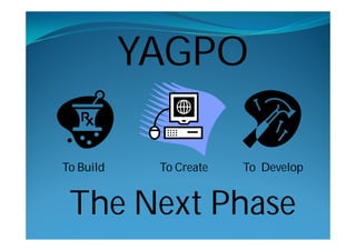 YAGPO

To Build    To Create   To Develop


 The Next Phase
 