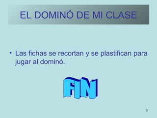 EL DOMINÓ DE MI CLASE Las fichas se recortan y se plastifican para jugar al dominó. FIN 