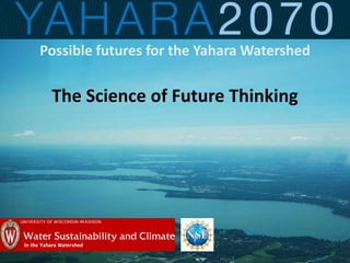 Possible futures for the Yahara Watershed
The Science of Future Thinking
 