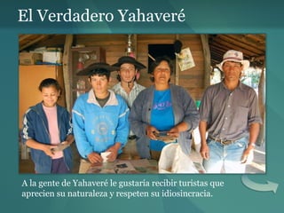 El Verdadero Yahaveré A la gente de Yahaveré le gustaría recibir turistas que aprecien su naturaleza y respeten su idiosincracia. 