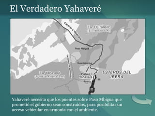 El Verdadero Yahaveré Yahaveré necesita que los puentes sobre Paso Mbigua que prometió el gobierno sean construidos, para posibilitar un acceso vehicular en armonía con el ambiente. 