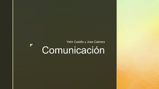 z
Comunicación
Yahir Castillo y Jose Cabrera
 
