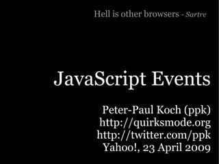 Hell is other browsers - Sartre




JavaScript Events
     Peter-Paul Koch (ppk)
    http://quirksmode.org
    http://twitter.com/ppk
     Yahoo!, 23 April 2009
 
