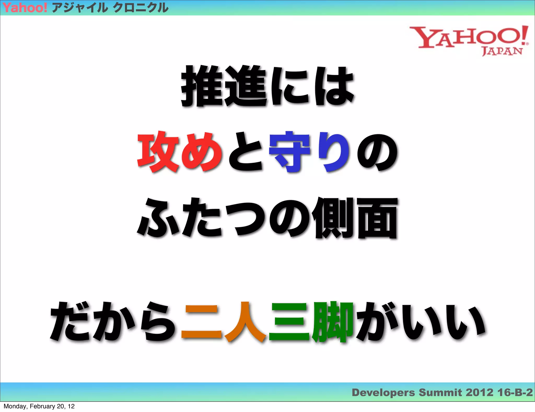 Yahoo! アジャイル クロニクル




                           推進には
                          攻めと守りの
                          ふたつの側面

              だから二人三脚がいい
                              Developers Summit 2012 16-B-2
Monday, February 20, 12
 
